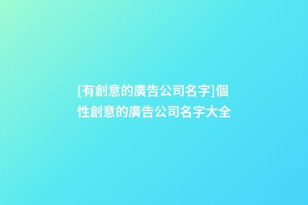 [有創意的廣告公司名字]個性創意的廣告公司名字大全-第1張-公司起名-玄機派